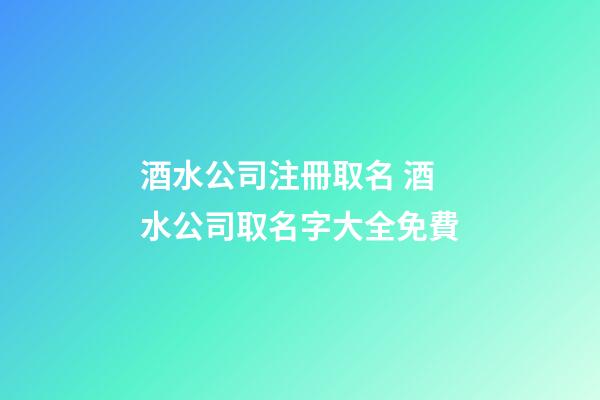 酒水公司注冊取名 酒水公司取名字大全免費-第1張-公司起名-玄機派